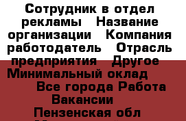 Сотрудник в отдел рекламы › Название организации ­ Компания-работодатель › Отрасль предприятия ­ Другое › Минимальный оклад ­ 27 000 - Все города Работа » Вакансии   . Пензенская обл.,Мокшанский р-н